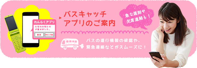 バスキャッチアプリのご案内 バスの運行情報の確認や、緊急連絡などがスムーズに！