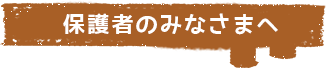 保護者のみなさまへ